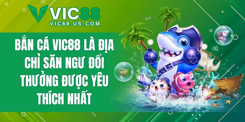 Bắn cá VIC88 là địa chỉ săn ngư đổi thưởng được yêu thích nhất