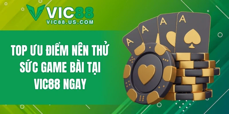 Top ưu điểm nên thử sức game bài tại VIC88 ngay