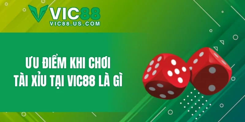 Ưu điểm khi chơi tài xỉu tại VIC88 là gì